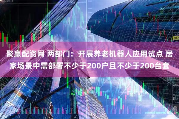 聚赢配资网 两部门：开展养老机器人应用试点 居家场景中需部署不少于200户且不少于200台套