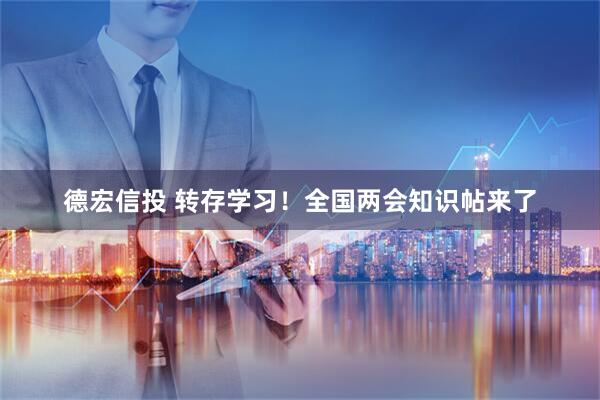 德宏信投 转存学习！全国两会知识帖来了