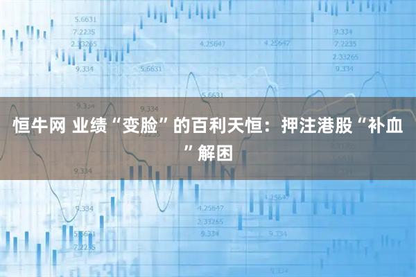 恒牛网 业绩“变脸”的百利天恒:押注港股“补血”解困