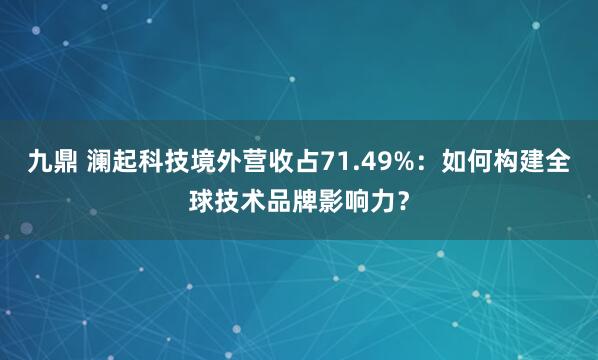 九鼎 澜起科技境外营收占71.49%：如何构建全球技术品牌影响力？
